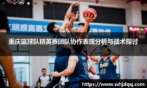重庆篮球队精英赛团队协作表现分析与战术探讨