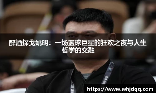 醉酒探戈姚明：一场篮球巨星的狂欢之夜与人生哲学的交融