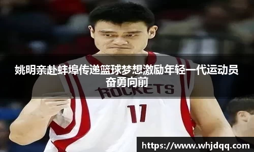 姚明亲赴蚌埠传递篮球梦想激励年轻一代运动员奋勇向前