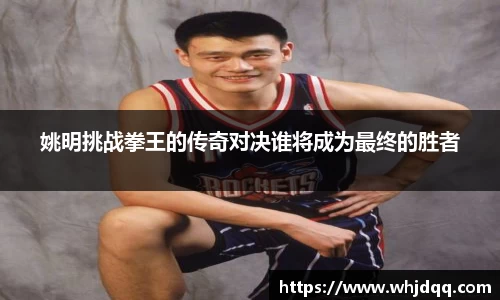 姚明挑战拳王的传奇对决谁将成为最终的胜者