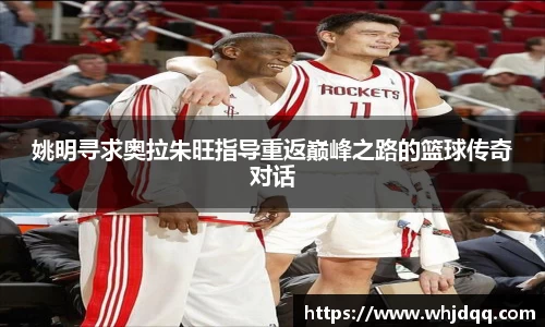 姚明寻求奥拉朱旺指导重返巅峰之路的篮球传奇对话