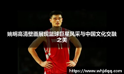 姚明高清壁画展现篮球巨星风采与中国文化交融之美