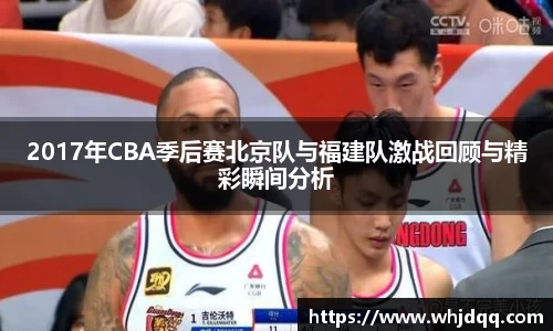 2017年CBA季后赛北京队与福建队激战回顾与精彩瞬间分析
