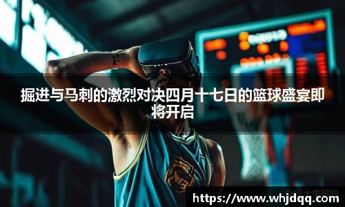 掘进与马刺的激烈对决四月十七日的篮球盛宴即将开启