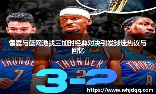 雷霆与篮网激战三加时经典对决引发球迷热议与回忆