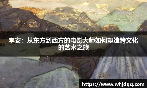 李安：从东方到西方的电影大师如何塑造跨文化的艺术之旅