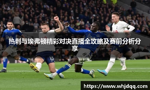 热刺与埃弗顿精彩对决直播全攻略及赛前分析分享