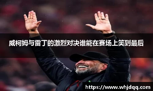 威柯姆与雷丁的激烈对决谁能在赛场上笑到最后